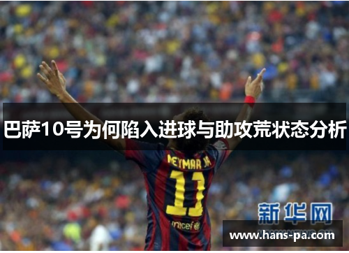 巴萨10号为何陷入进球与助攻荒状态分析 巴萨10号为何陷入进球与助攻荒状态分析