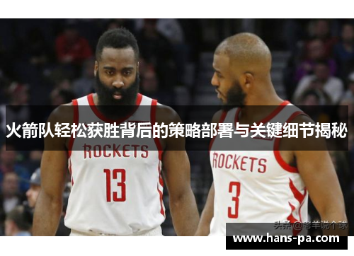 火箭队轻松获胜背后的策略部署与关键细节揭秘 火箭队轻松获胜背后的策略部署与关键细节揭秘