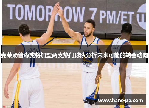 克莱汤普森或将加盟两支热门球队分析未来可能的转会动向