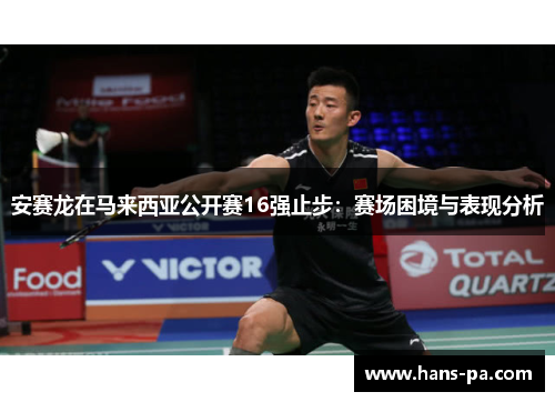 安赛龙在马来西亚公开赛16强止步：赛场困境与表现分析