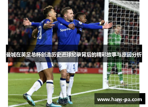曼城在英足总杯创造历史进球纪录背后的精彩故事与原因分析