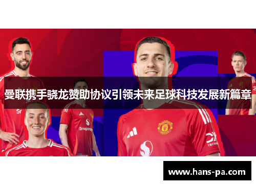 曼联携手骁龙赞助协议引领未来足球科技发展新篇章