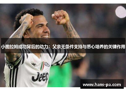 小图拉姆成功背后的动力：父亲无条件支持与悉心培养的关键作用