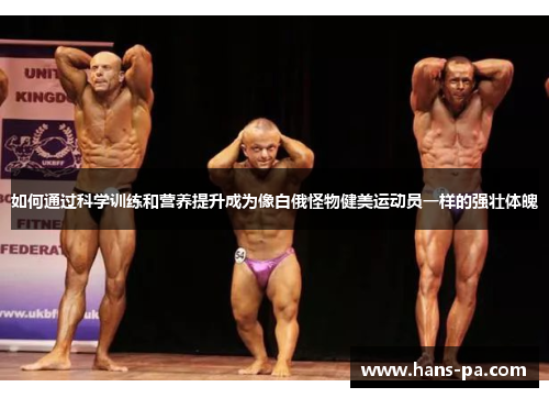 如何通过科学训练和营养提升成为像白俄怪物健美运动员一样的强壮体魄