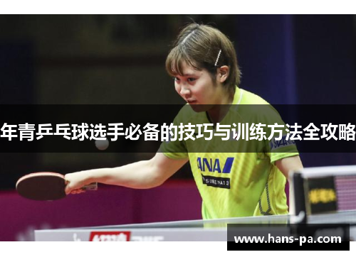 年青乒乓球选手必备的技巧与训练方法全攻略
