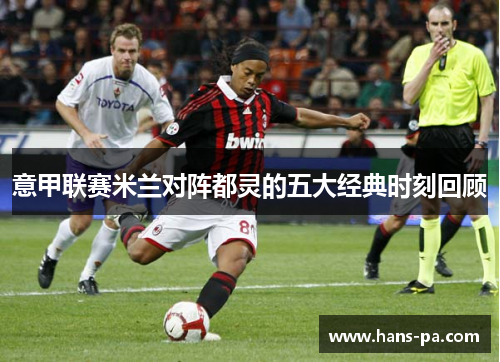 意甲联赛米兰对阵都灵的五大经典时刻回顾