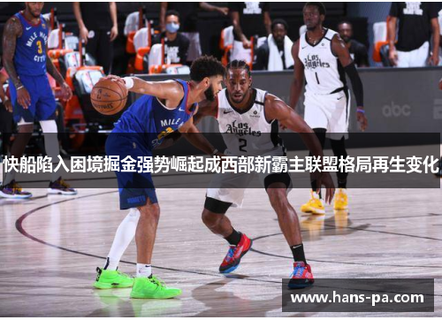 快船陷入困境掘金强势崛起成西部新霸主联盟格局再生变化 快船陷入困境掘金强势崛起成西部新霸主联盟格局再生变化