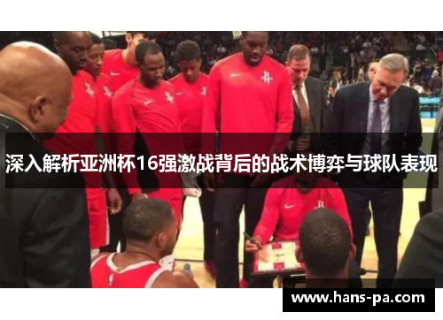 深入解析亚洲杯16强激战背后的战术博弈与球队表现 深入解析亚洲杯16强激战背后的战术博弈与球队表现