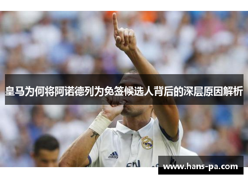 皇马为何将阿诺德列为免签候选人背后的深层原因解析 皇马为何将阿诺德列为免签候选人背后的深层原因解析