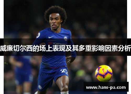 威廉切尔西的场上表现及其多重影响因素分析 威廉切尔西的场上表现及其多重影响因素分析