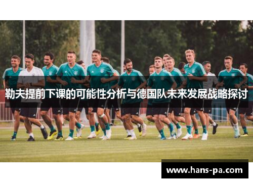 勒夫提前下课的可能性分析与德国队未来发展战略探讨