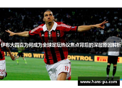 伊布大四喜为何成为全球足坛热议焦点背后的深层原因解析 伊布大四喜为何成为全球足坛热议焦点背后的深层原因解析