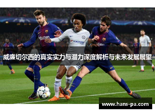 威廉切尔西的真实实力与潜力深度解析与未来发展展望