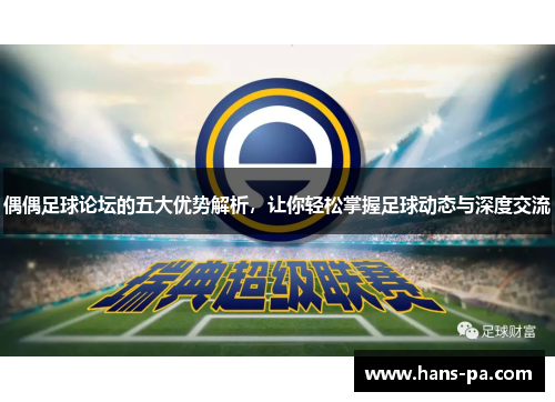 偶偶足球论坛的五大优势解析，让你轻松掌握足球动态与深度交流