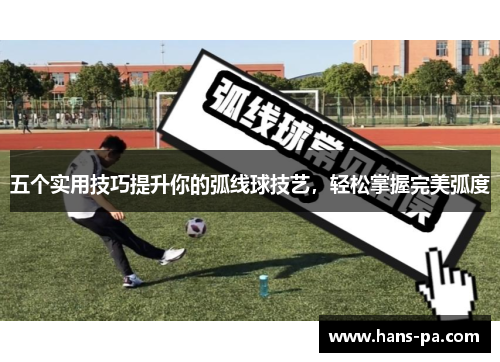 五个实用技巧提升你的弧线球技艺,轻松掌握完美弧度 五个实用技巧提升你的弧线球技艺,轻松掌握完美弧度