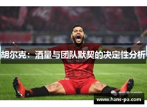 胡尔克:酒量与团队默契的决定性分析 胡尔克:酒量与团队默契的决定性分析