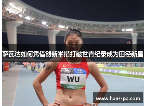 萨瓦达如何凭借创新举措打破世青纪录成为田径新星