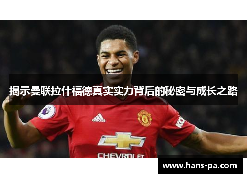 揭示曼联拉什福德真实实力背后的秘密与成长之路 揭示曼联拉什福德真实实力背后的秘密与成长之路
