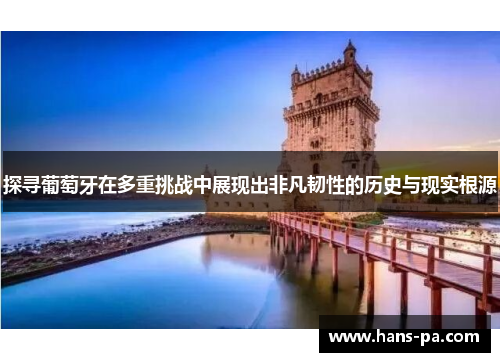 探寻葡萄牙在多重挑战中展现出非凡韧性的历史与现实根源