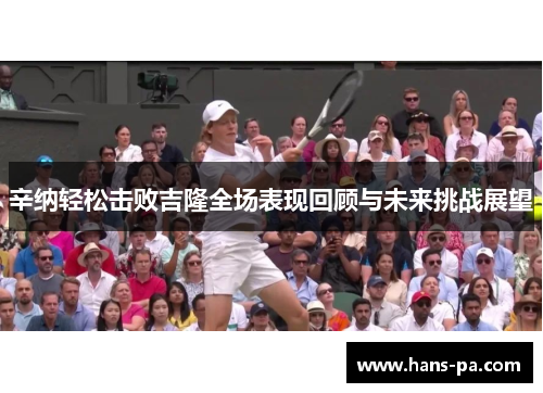 辛纳轻松击败吉隆全场表现回顾与未来挑战展望 辛纳轻松击败吉隆全场表现回顾与未来挑战展望