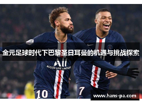 金元足球时代下巴黎圣日耳曼的机遇与挑战探索 金元足球时代下巴黎圣日耳曼的机遇与挑战探索