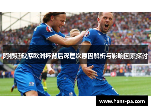 阿根廷缺席欧洲杯背后深层次原因解析与影响因素探讨 阿根廷缺席欧洲杯背后深层次原因解析与影响因素探讨