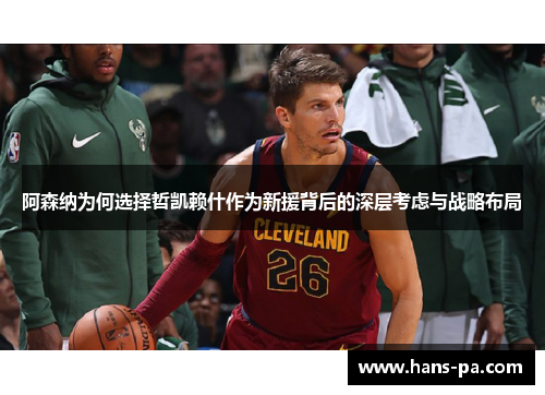 阿森纳为何选择哲凯赖什作为新援背后的深层考虑与战略布局 阿森纳为何选择哲凯赖什作为新援背后的深层考虑与战略布局