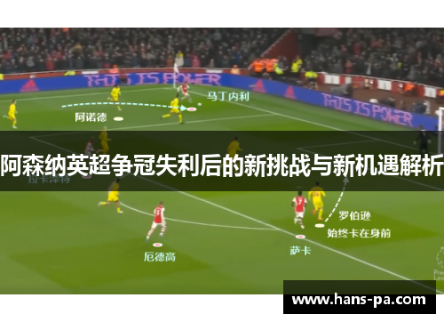 阿森纳英超争冠失利后的新挑战与新机遇解析 阿森纳英超争冠失利后的新挑战与新机遇解析