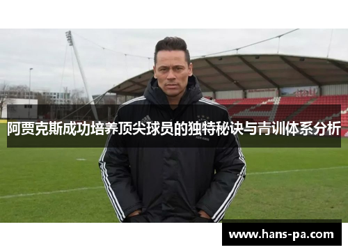 阿贾克斯成功培养顶尖球员的独特秘诀与青训体系分析 阿贾克斯成功培养顶尖球员的独特秘诀与青训体系分析