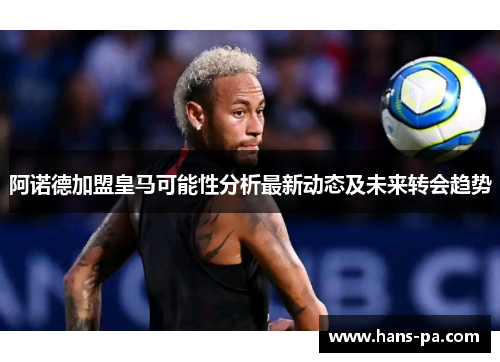 阿诺德加盟皇马可能性分析最新动态及未来转会趋势 阿诺德加盟皇马可能性分析最新动态及未来转会趋势