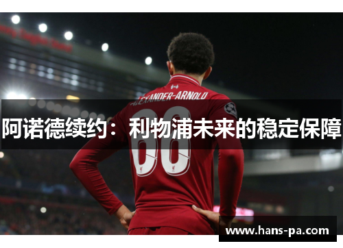 阿诺德续约:利物浦未来的稳定保障 阿诺德续约:利物浦未来的稳定保障