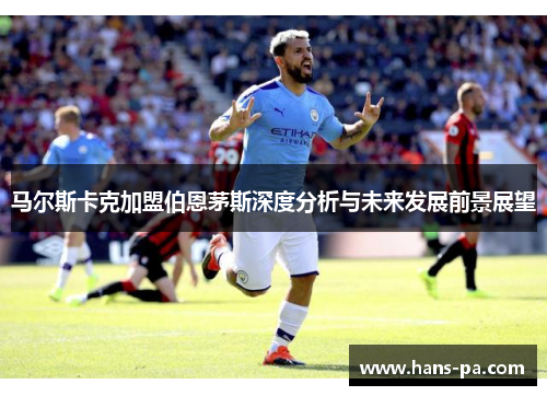 马尔斯卡克加盟伯恩茅斯深度分析与未来发展前景展望