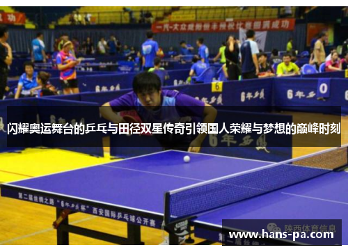 闪耀奥运舞台的乒乓与田径双星传奇引领国人荣耀与梦想的巅峰时刻 闪耀奥运舞台的乒乓与田径双星传奇引领国人荣耀与梦想的巅峰时刻