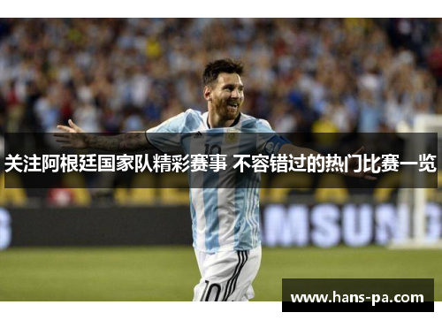 关注阿根廷国家队精彩赛事 不容错过的热门比赛一览 关注阿根廷国家队精彩赛事 不容错过的热门比赛一览