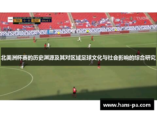 北美洲杯赛的历史渊源及其对区域足球文化与社会影响的综合研究 北美洲杯赛的历史渊源及其对区域足球文化与社会影响的综合研究