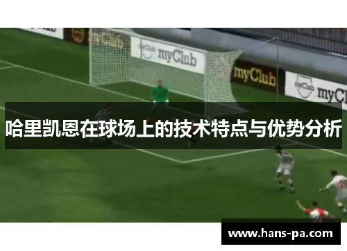 哈里凯恩在球场上的技术特点与优势分析
