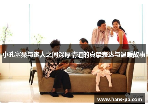 小孔塞桑与家人之间深厚情谊的真挚表达与温暖故事