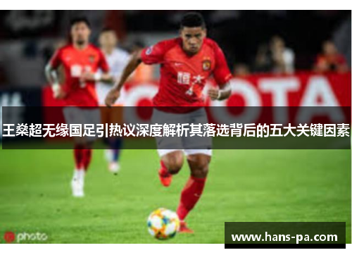 王燊超无缘国足引热议深度解析其落选背后的五大关键因素