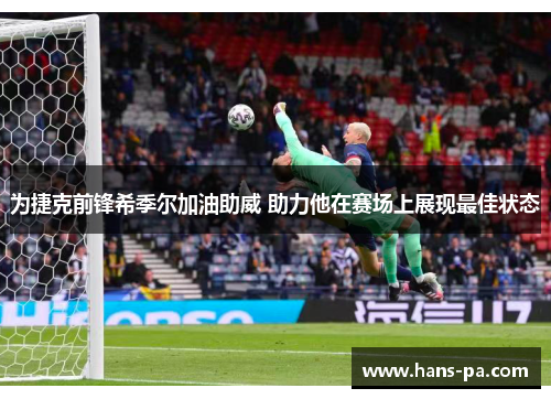 为捷克前锋希季尔加油助威 助力他在赛场上展现最佳状态