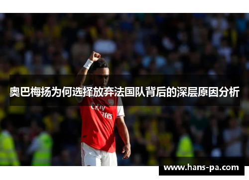 奥巴梅扬为何选择放弃法国队背后的深层原因分析