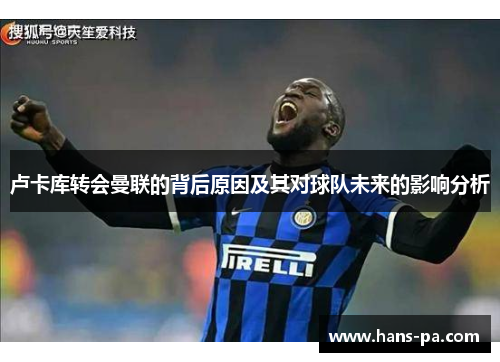 卢卡库转会曼联的背后原因及其对球队未来的影响分析 卢卡库转会曼联的背后原因及其对球队未来的影响分析