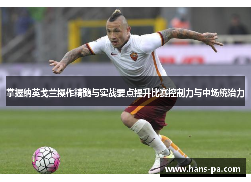 掌握纳英戈兰操作精髓与实战要点提升比赛控制力与中场统治力 掌握纳英戈兰操作精髓与实战要点提升比赛控制力与中场统治力