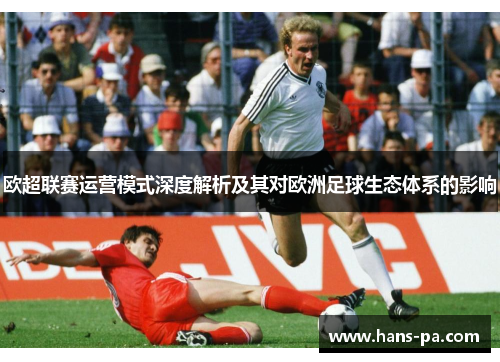 欧超联赛运营模式深度解析及其对欧洲足球生态体系的影响 欧超联赛运营模式深度解析及其对欧洲足球生态体系的影响