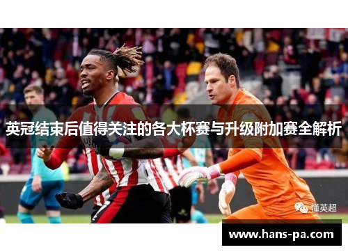 英冠结束后值得关注的各大杯赛与升级附加赛全解析 英冠结束后值得关注的各大杯赛与升级附加赛全解析