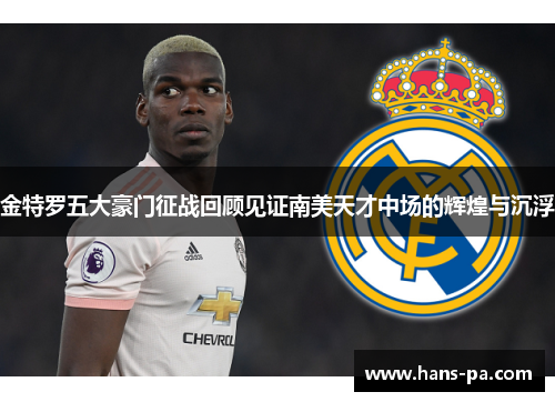 金特罗五大豪门征战回顾见证南美天才中场的辉煌与沉浮