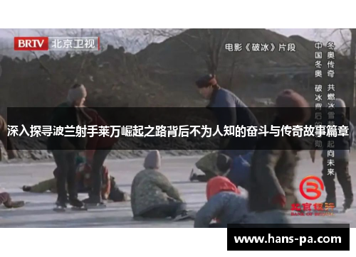 深入探寻波兰射手莱万崛起之路背后不为人知的奋斗与传奇故事篇章