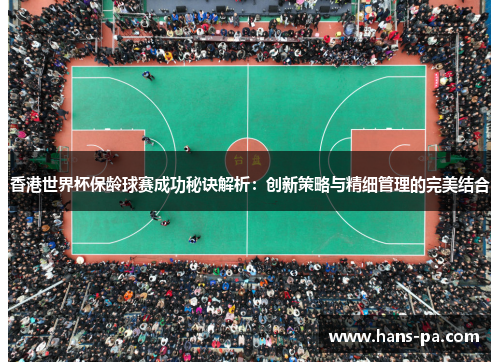 香港世界杯保龄球赛成功秘诀解析：创新策略与精细管理的完美结合