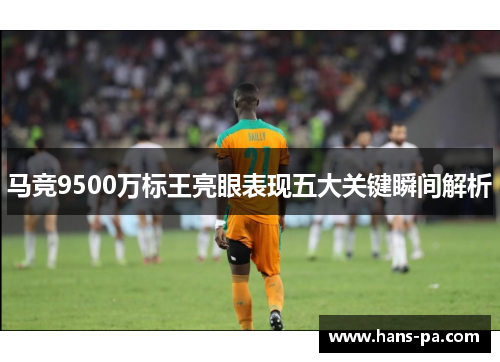马竞9500万标王亮眼表现五大关键瞬间解析