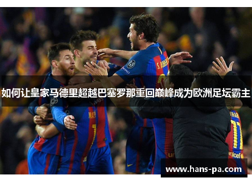 如何让皇家马德里超越巴塞罗那重回巅峰成为欧洲足坛霸主 如何让皇家马德里超越巴塞罗那重回巅峰成为欧洲足坛霸主