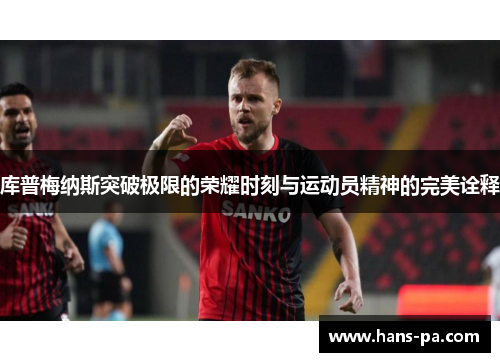 库普梅纳斯突破极限的荣耀时刻与运动员精神的完美诠释